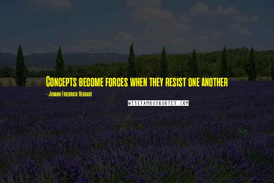 Johann Friedrich Herbart quotes: Concepts become forces when they resist one another
