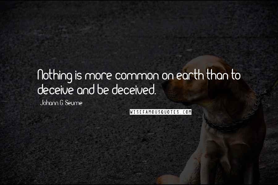 Johann G. Seume quotes: Nothing is more common on earth than to deceive and be deceived.