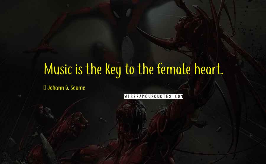 Johann G. Seume quotes: Music is the key to the female heart.