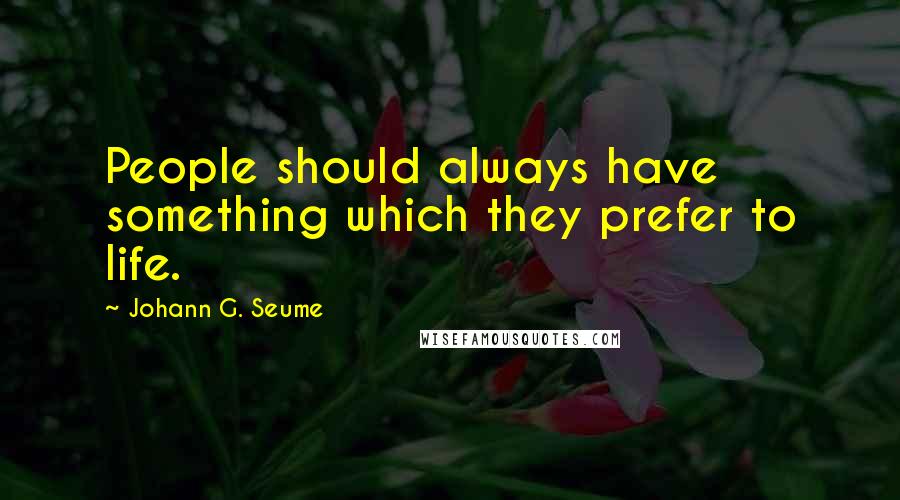 Johann G. Seume quotes: People should always have something which they prefer to life.