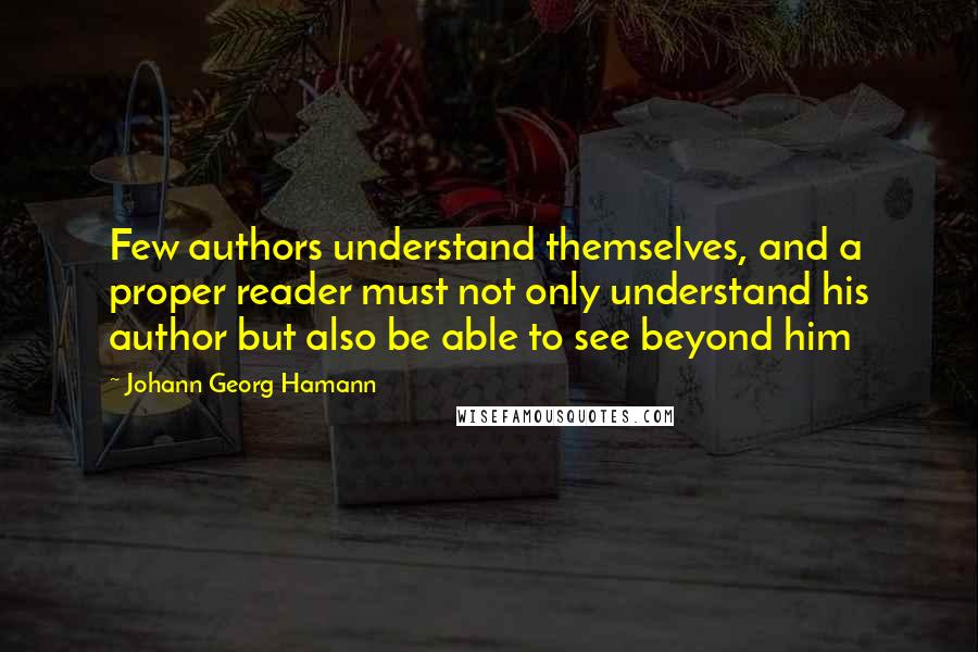 Johann Georg Hamann quotes: Few authors understand themselves, and a proper reader must not only understand his author but also be able to see beyond him