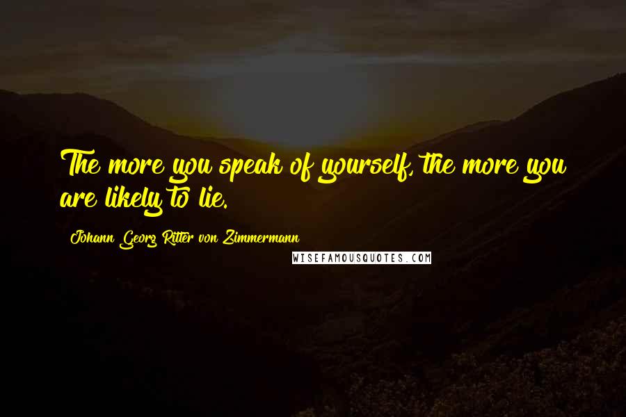 Johann Georg Ritter Von Zimmermann quotes: The more you speak of yourself, the more you are likely to lie.