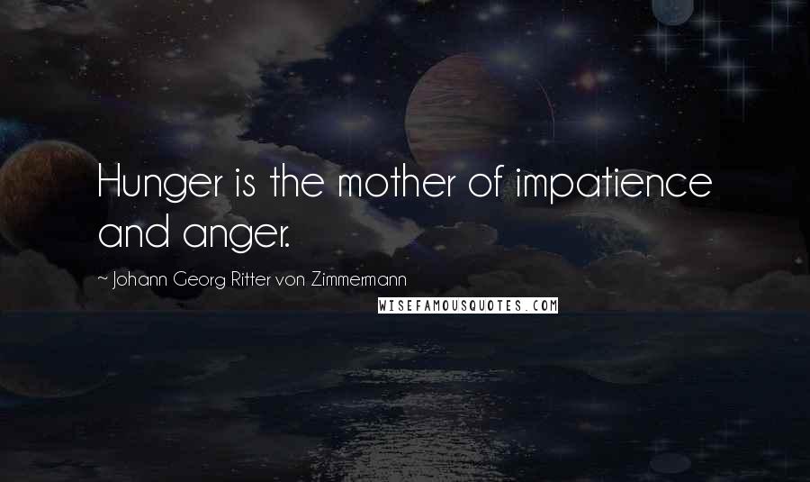 Johann Georg Ritter Von Zimmermann quotes: Hunger is the mother of impatience and anger.