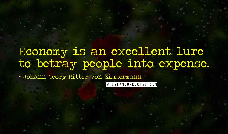 Johann Georg Ritter Von Zimmermann quotes: Economy is an excellent lure to betray people into expense.