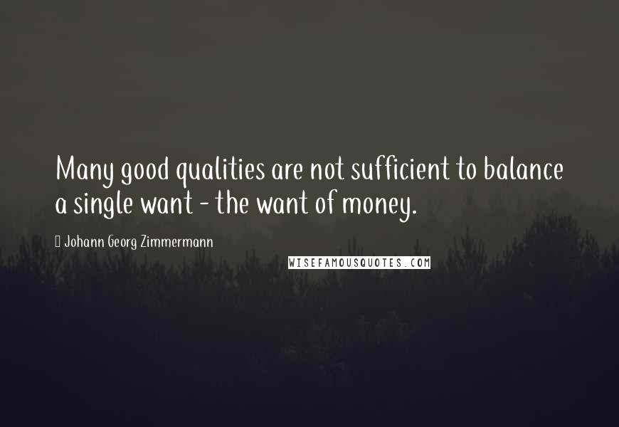 Johann Georg Zimmermann quotes: Many good qualities are not sufficient to balance a single want - the want of money.