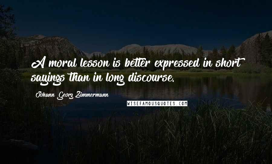 Johann Georg Zimmermann quotes: A moral lesson is better expressed in short sayings than in long discourse.