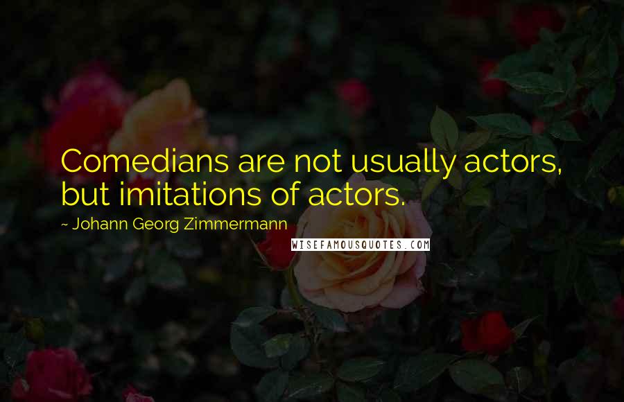 Johann Georg Zimmermann quotes: Comedians are not usually actors, but imitations of actors.