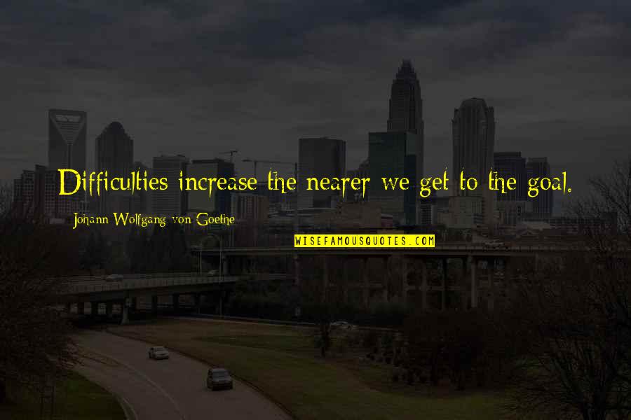 Johann Goethe Quotes By Johann Wolfgang Von Goethe: Difficulties increase the nearer we get to the Johann Goethe Quotes By Johann Wolfgang Von Goethe: Difficulties increase the nearer we get to the