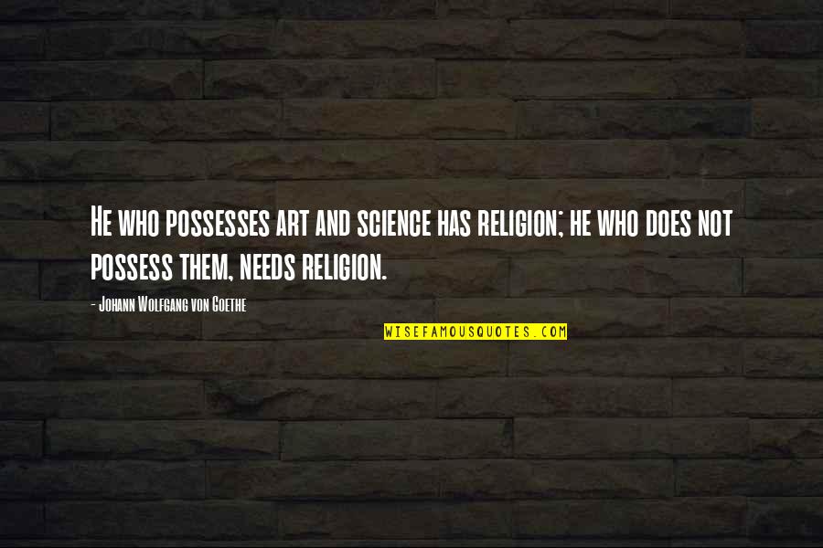 Johann Goethe Quotes By Johann Wolfgang Von Goethe: He who possesses art and science has religion;