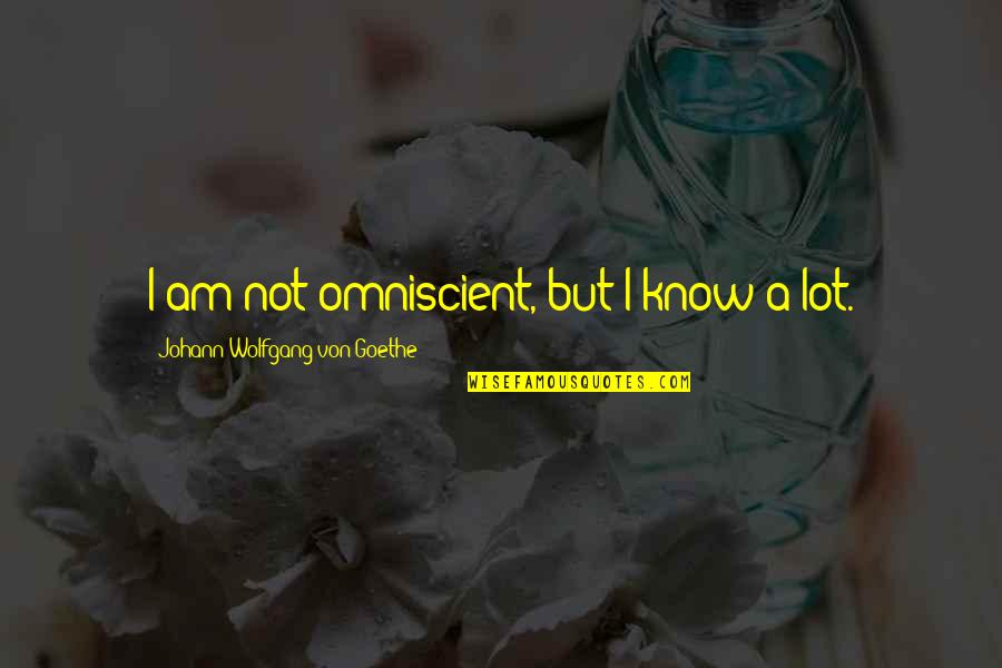 Johann Goethe Quotes By Johann Wolfgang Von Goethe: I am not omniscient, but I know a