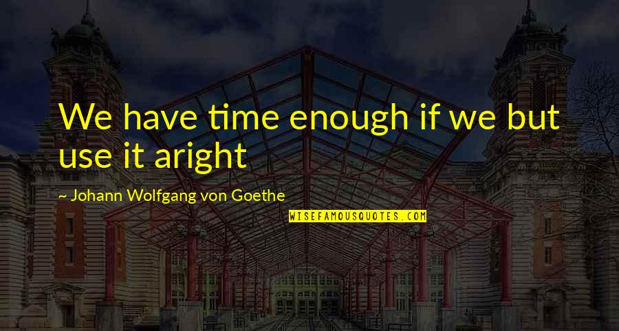 Johann Goethe Quotes By Johann Wolfgang Von Goethe: We have time enough if we but use