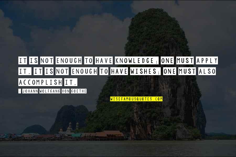 Johann Goethe Quotes By Johann Wolfgang Von Goethe: It is not enough to have knowledge; one