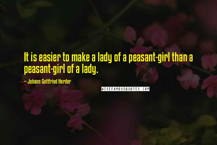 Johann Gottfried Herder quotes: It is easier to make a lady of a peasant-girl than a peasant-girl of a lady.