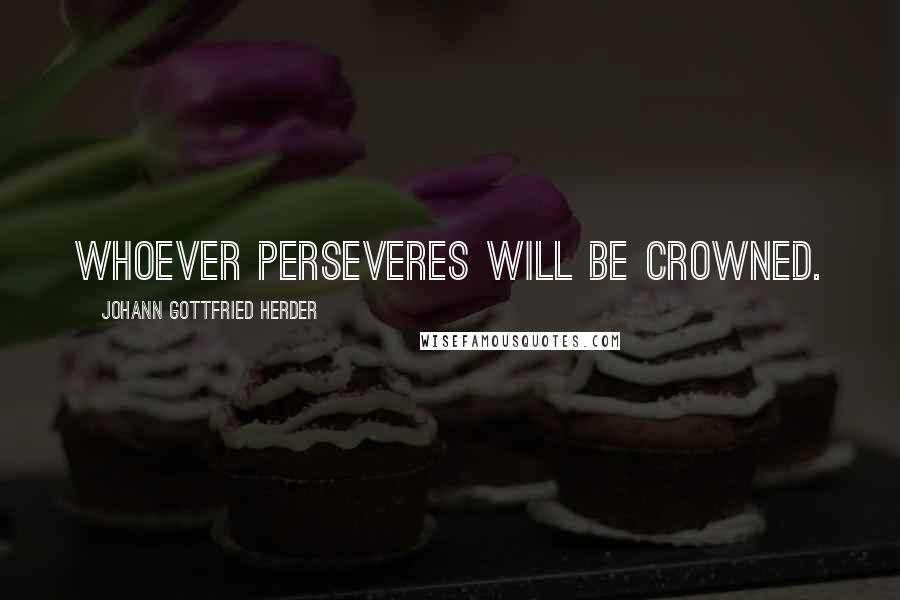 Johann Gottfried Herder quotes: Whoever perseveres will be crowned.