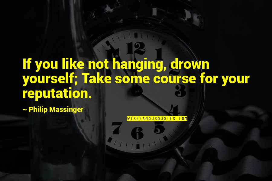 Johann Gottfried Herder Quotes By Philip Massinger: If you like not hanging, drown yourself; Take