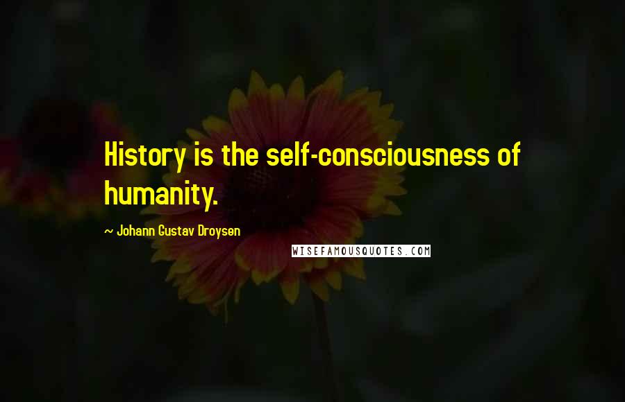 Johann Gustav Droysen quotes: History is the self-consciousness of humanity.