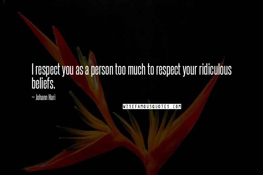 Johann Hari quotes: I respect you as a person too much to respect your ridiculous beliefs.