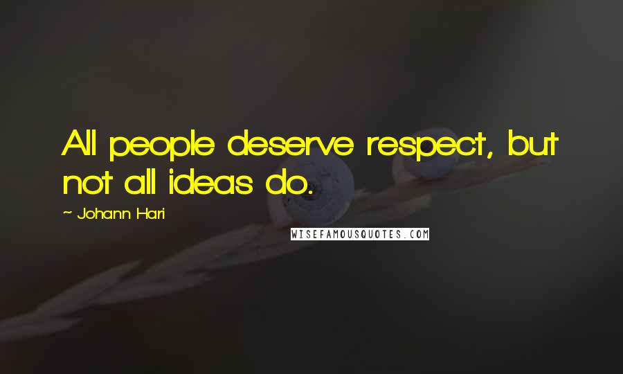 Johann Hari quotes: All people deserve respect, but not all ideas do.