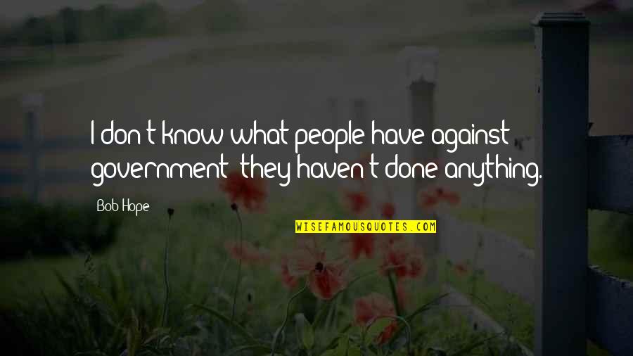 Johann Hari Quotes By Bob Hope: I don't know what people have against government;