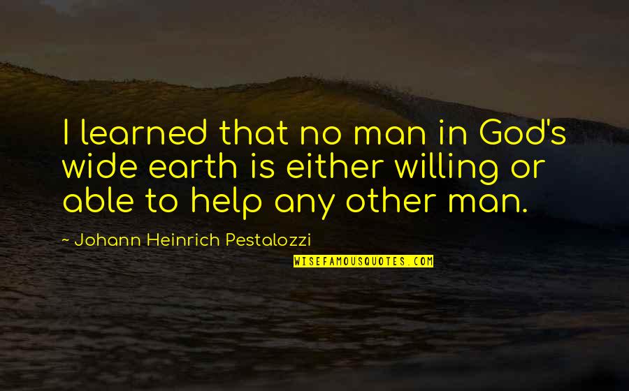 Johann Heinrich Pestalozzi Quotes By Johann Heinrich Pestalozzi: I learned that no man in God's wide