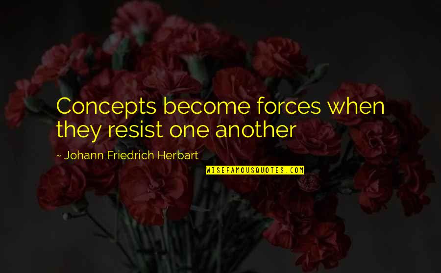 Johann Herbart Quotes By Johann Friedrich Herbart: Concepts become forces when they resist one another