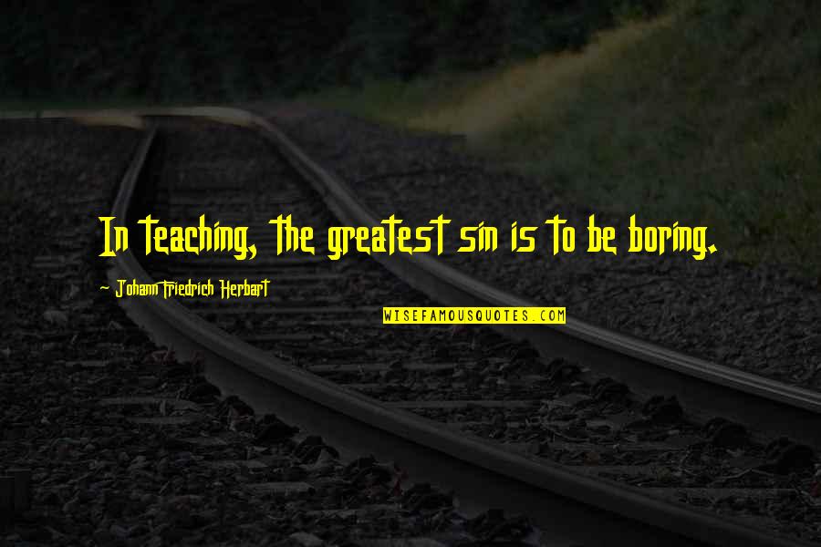 Johann Herbart Quotes By Johann Friedrich Herbart: In teaching, the greatest sin is to be Johann Herbart Quotes By Johann Friedrich Herbart: In teaching, the greatest sin is to be