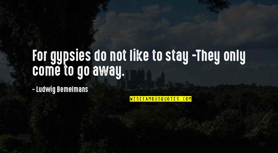 Johann Herbart Quotes By Ludwig Bemelmans: For gypsies do not like to stay -They Johann Herbart Quotes By Ludwig Bemelmans: For gypsies do not like to stay -They