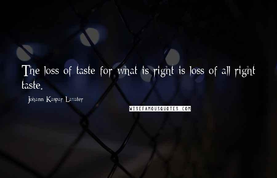 Johann Kaspar Lavater quotes: The loss of taste for what is right is loss of all right taste.