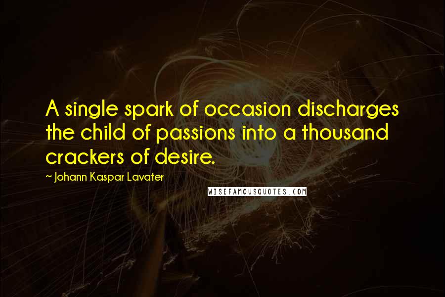 Johann Kaspar Lavater quotes: A single spark of occasion discharges the child of passions into a thousand crackers of desire.