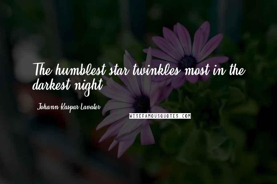 Johann Kaspar Lavater quotes: The humblest star twinkles most in the darkest night.