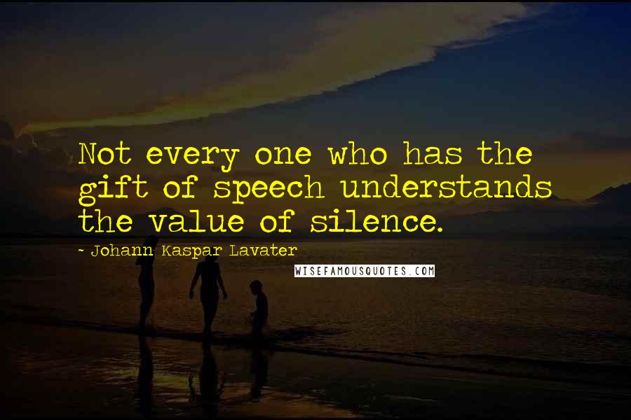 Johann Kaspar Lavater quotes: Not every one who has the gift of speech understands the value of silence.
