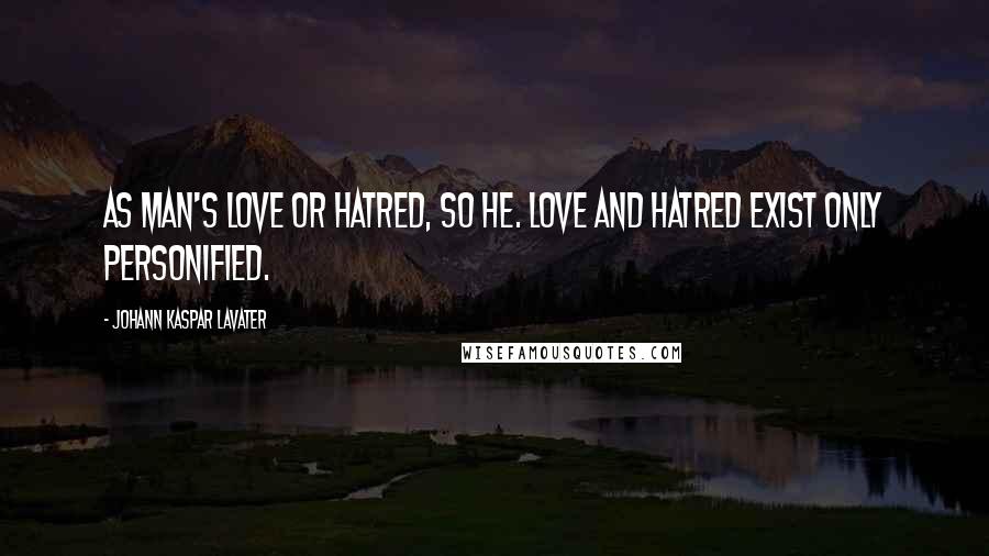 Johann Kaspar Lavater quotes: As man's love or hatred, so he. Love and hatred exist only personified.