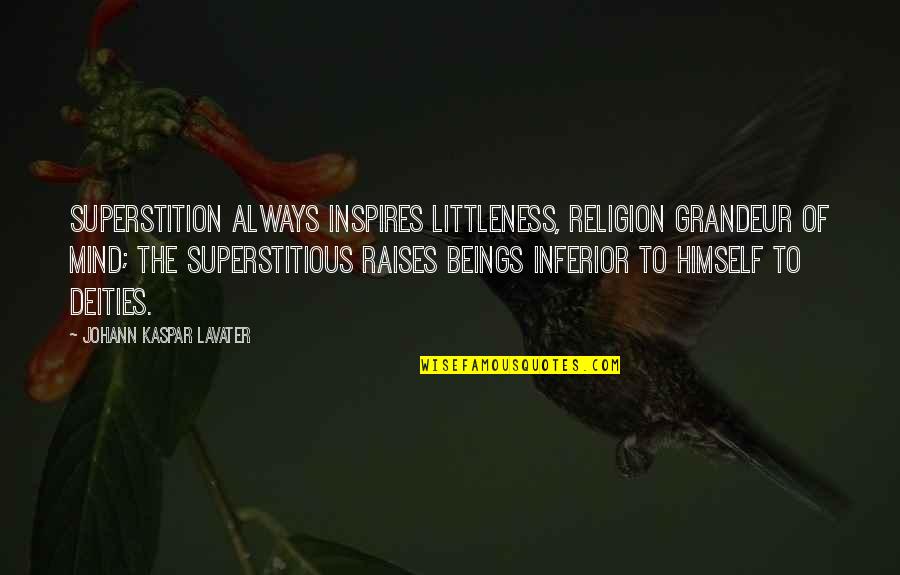 Johann Kaspar Lavater Quotes By Johann Kaspar Lavater: Superstition always inspires littleness, religion grandeur of mind;