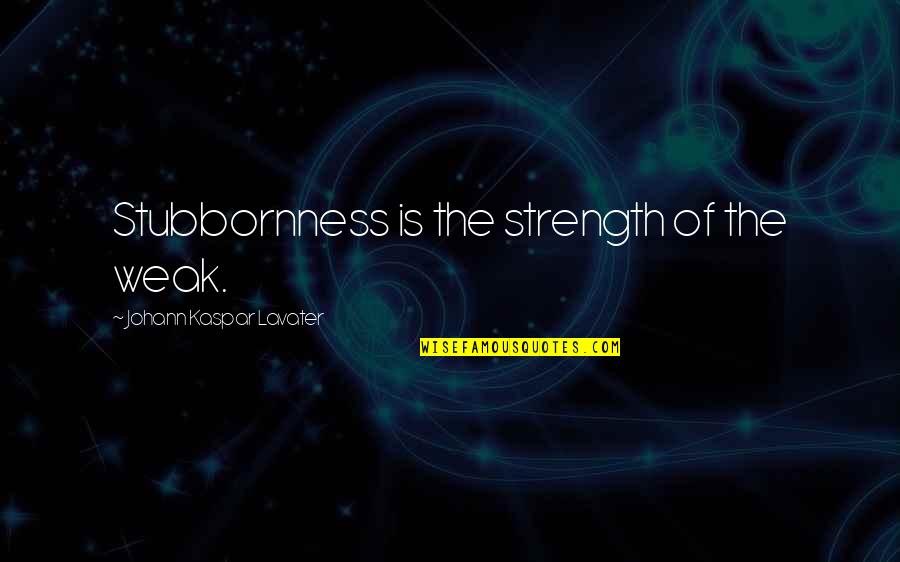 Johann Kaspar Lavater Quotes By Johann Kaspar Lavater: Stubbornness is the strength of the weak.