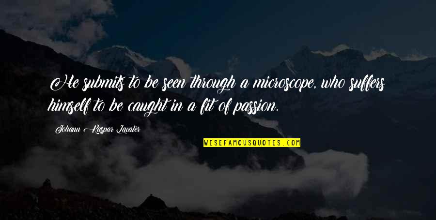 Johann Kaspar Lavater Quotes By Johann Kaspar Lavater: He submits to be seen through a microscope,