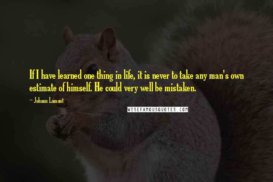 Johann Lamont quotes: If I have learned one thing in life, it is never to take any man's own estimate of himself. He could very well be mistaken.