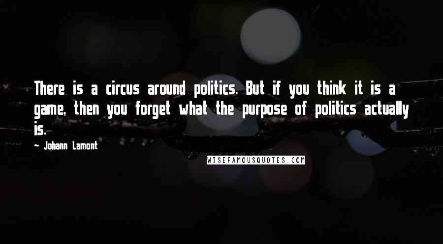 Johann Lamont quotes: There is a circus around politics. But if you think it is a game, then you forget what the purpose of politics actually is.