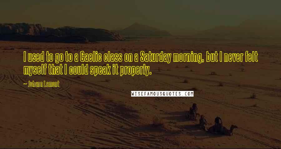 Johann Lamont quotes: I used to go to a Gaelic class on a Saturday morning, but I never felt myself that I could speak it properly.