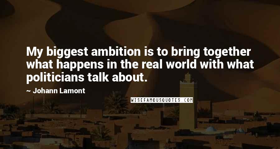 Johann Lamont quotes: My biggest ambition is to bring together what happens in the real world with what politicians talk about.