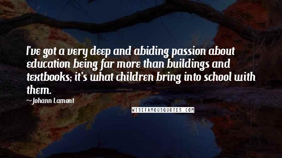 Johann Lamont quotes: I've got a very deep and abiding passion about education being far more than buildings and textbooks; it's what children bring into school with them.