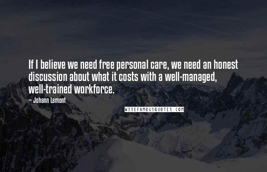 Johann Lamont quotes: If I believe we need free personal care, we need an honest discussion about what it costs with a well-managed, well-trained workforce.