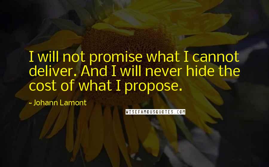 Johann Lamont quotes: I will not promise what I cannot deliver. And I will never hide the cost of what I propose.