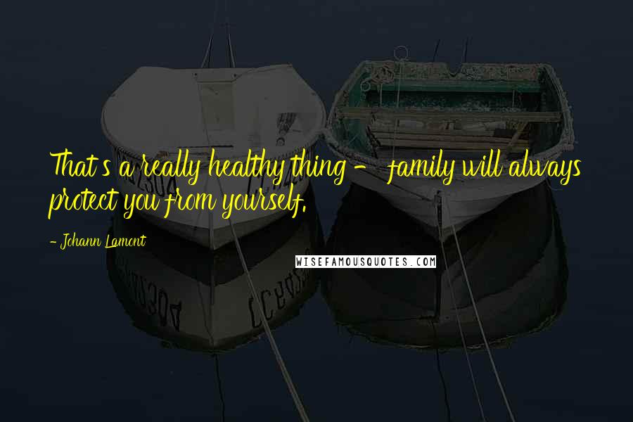 Johann Lamont quotes: That's a really healthy thing - family will always protect you from yourself.