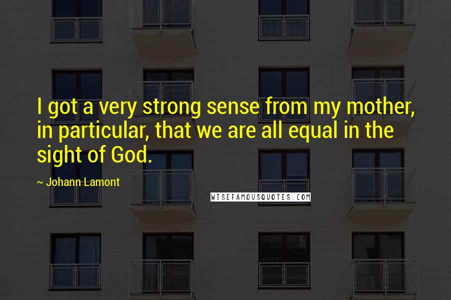 Johann Lamont quotes: I got a very strong sense from my mother, in particular, that we are all equal in the sight of God.