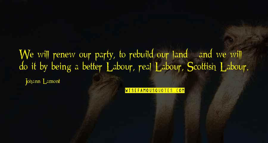 Johann Lamont Quotes By Johann Lamont: We will renew our party, to rebuild our