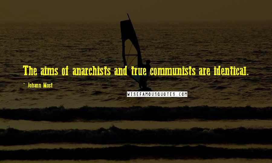 Johann Most quotes: The aims of anarchists and true communists are identical.