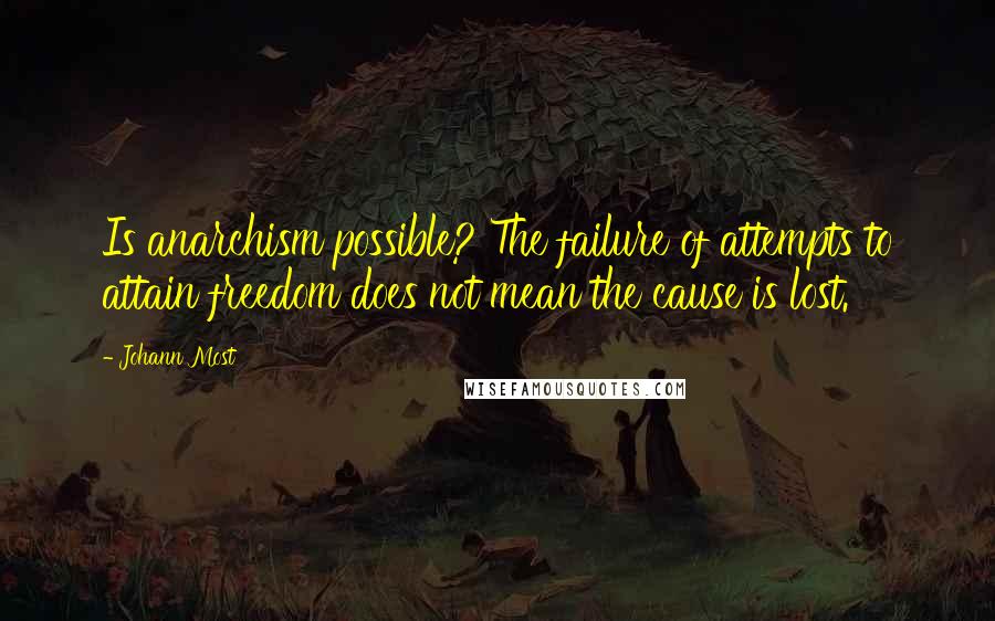 Johann Most quotes: Is anarchism possible? The failure of attempts to attain freedom does not mean the cause is lost.