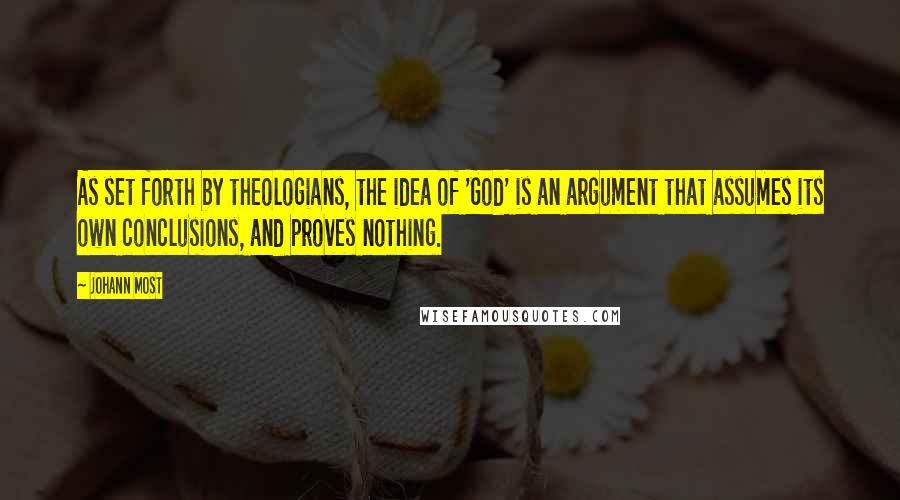 Johann Most quotes: As set forth by theologians, the idea of 'God' is an argument that assumes its own conclusions, and proves nothing.