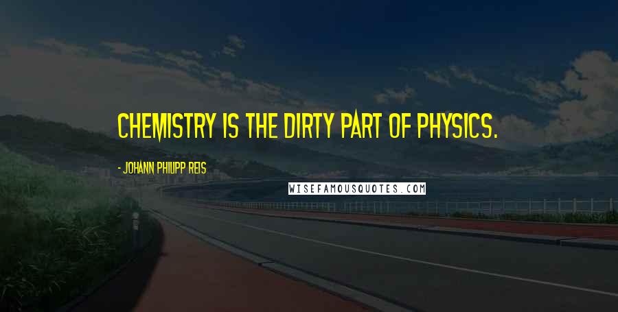 Johann Philipp Reis quotes: Chemistry is the dirty part of physics.