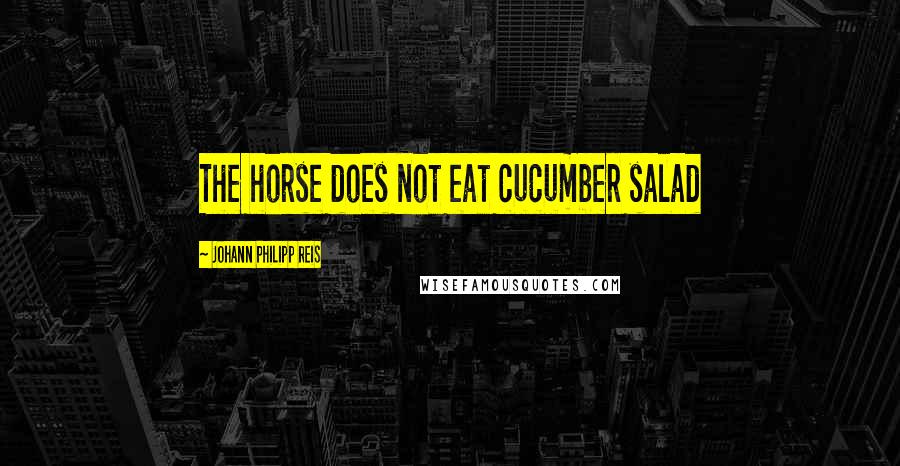 Johann Philipp Reis quotes: The horse does not eat cucumber salad